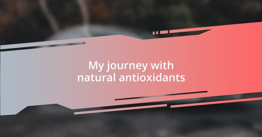 My journey with natural antioxidants