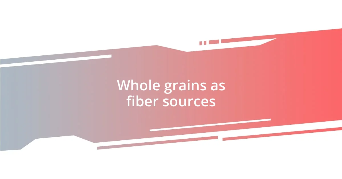 Whole grains as fiber sources